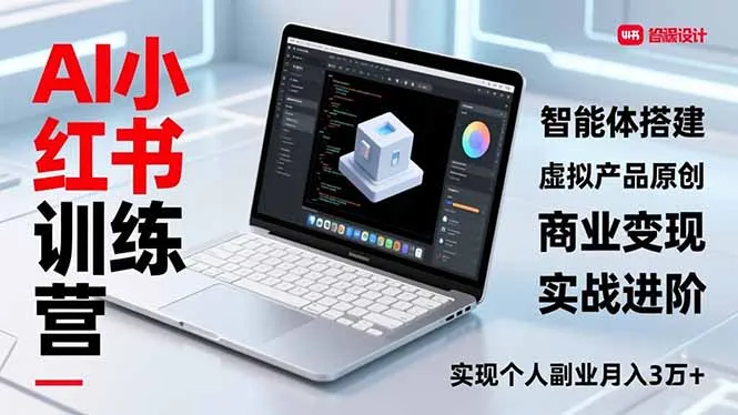 AI小红书训练营2.0，智能体搭建、虚拟产品原创、商业变现，实战进阶，实现个人副业月入3万+