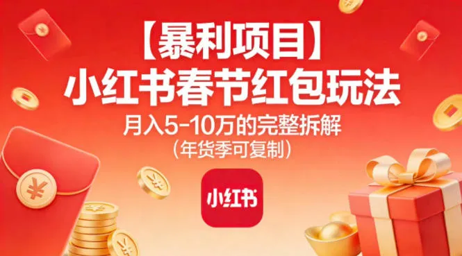 【暴利项目】小红书春节红包玩法月入5W的完整拆解（年货季可复制）
