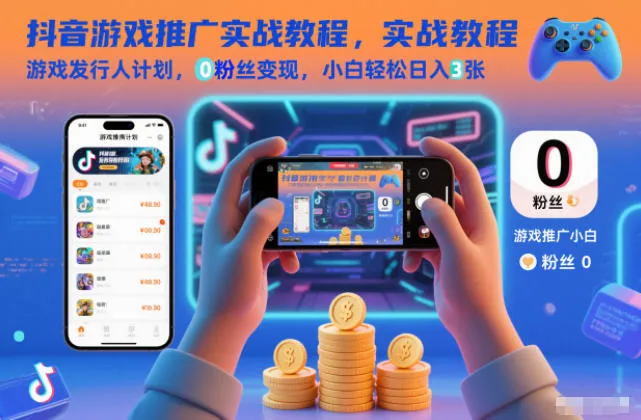抖音游戏推广实战教程,游戏发行人计划,0粉丝变现,小白轻松日入3张