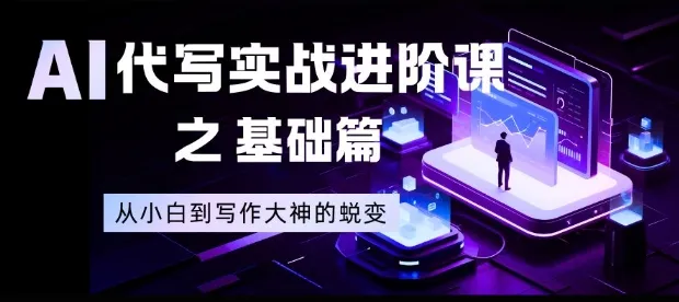 AI代写实战进阶课之基础篇,从小白到写作大神的蜕变【揭秘】